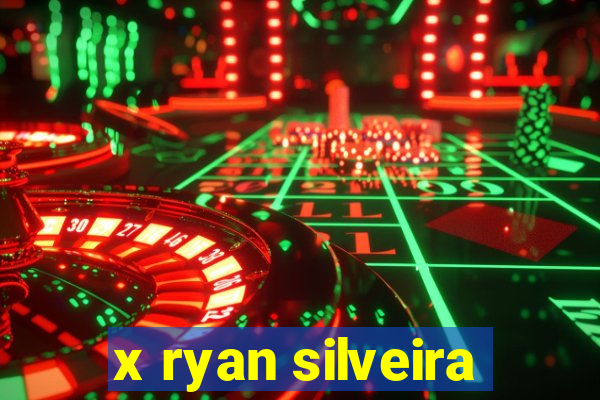 x ryan silveira